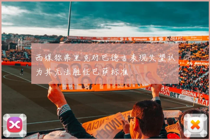 西媒称弗里克对巴德吉表现失望认为其无法胜任巴萨标准