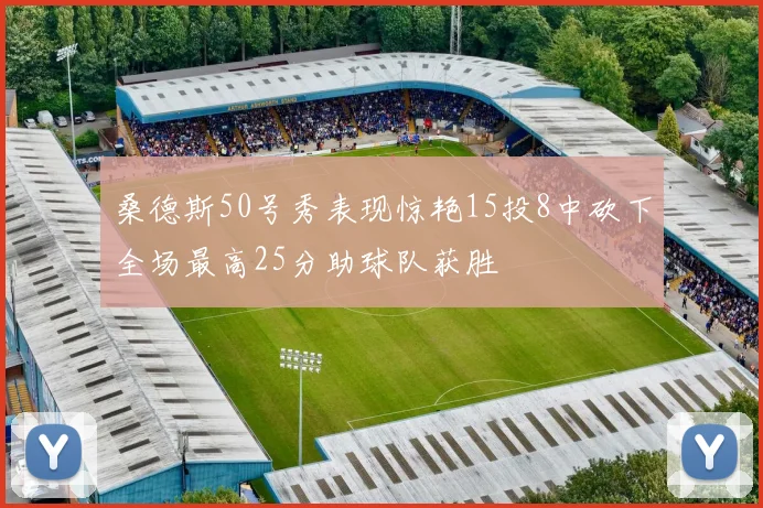 桑德斯50号秀表现惊艳15投8中砍下全场最高25分助球队获胜