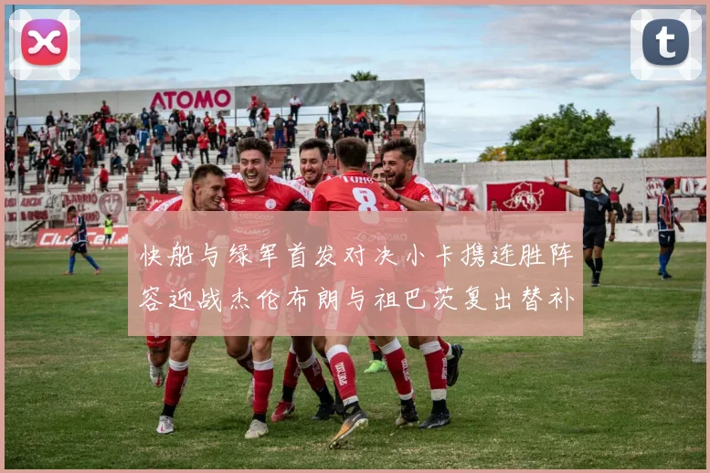 快船与绿军首发对决小卡携连胜阵容迎战杰伦布朗与祖巴茨复出替补阵容