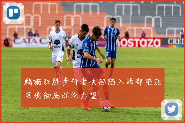 鹈鹕狂胜步行者快船陷入西部垫底困境彻底沉沦无望