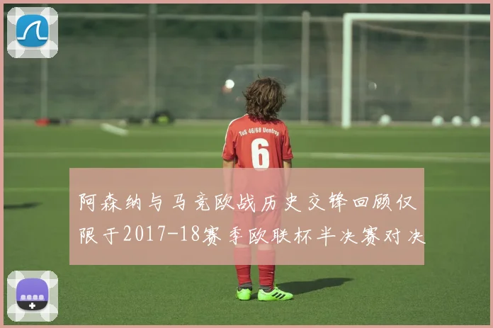 阿森纳与马竞欧战历史交锋回顾仅限于2017-18赛季欧联杯半决赛对决