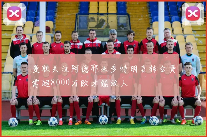 曼联关注阿德耶米多特明言转会费需超8000万欧才能放人