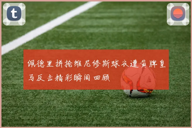 佩德里拼抢维尼修斯球衣遭黄牌皇马反击精彩瞬间回顾