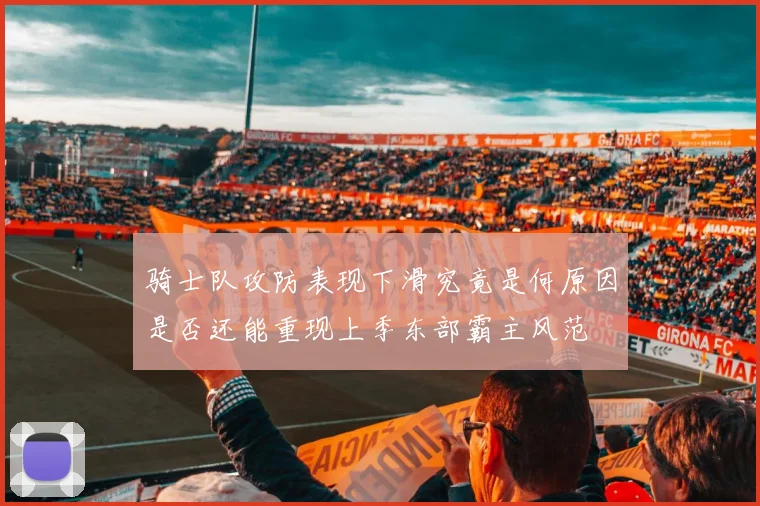 骑士队攻防表现下滑究竟是何原因是否还能重现上季东部霸主风范