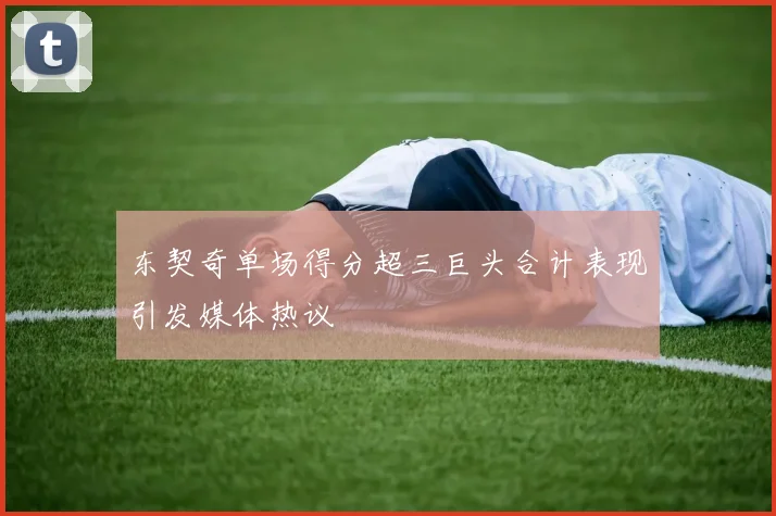 东契奇单场得分超三巨头合计表现引发媒体热议