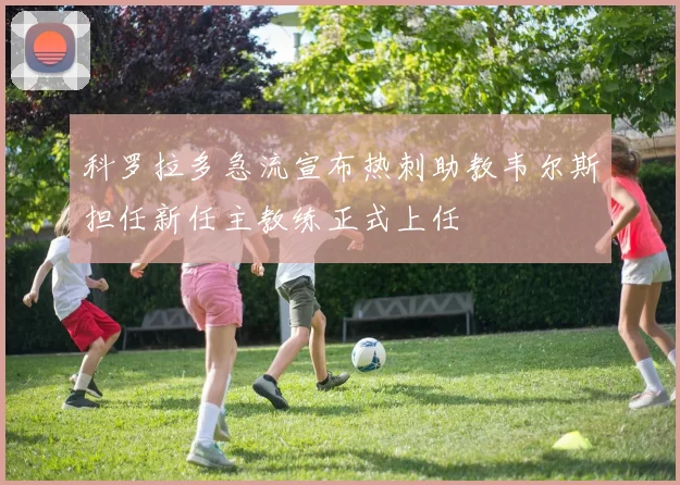 科罗拉多急流宣布热刺助教韦尔斯担任新任主教练正式上任