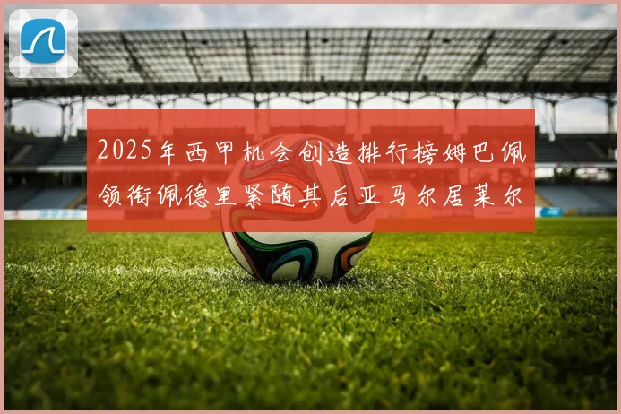 2025年西甲机会创造排行榜姆巴佩领衔佩德里紧随其后亚马尔居莱尔表现抢眼