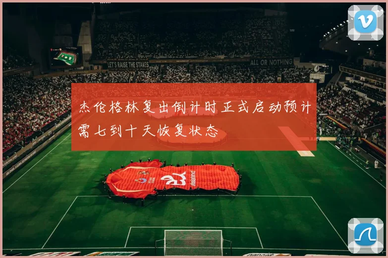 杰伦格林复出倒计时正式启动预计需七到十天恢复状态